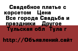 Свадебное платье с корсетом › Цена ­ 5 000 - Все города Свадьба и праздники » Другое   . Тульская обл.,Тула г.